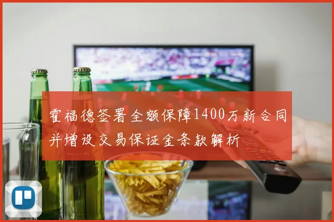 霍福德签署全额保障1400万新合同并增设交易保证金条款解析