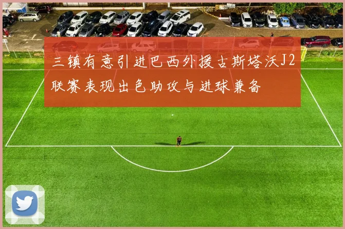 三镇有意引进巴西外援古斯塔沃J2联赛表现出色助攻与进球兼备
